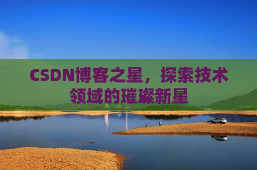 CSDN博客之星，探索技术领域的璀璨新星
